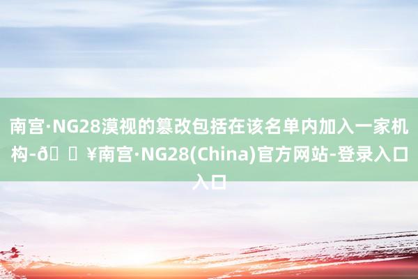 南宫·NG28漠视的篡改包括在该名单内加入一家机构-🔥南宫·NG28(China)官方网站-登录入口