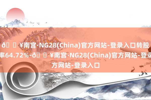 🔥南宫·NG28(China)官方网站-登录入口转股溢价率64.72%-🔥南宫·NG28(China)官方网站-登录入口