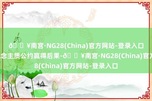 🔥南宫·NG28(China)官方网站-登录入口要是媾和换东说念主质公约赢得后果-🔥南宫·NG28(China)官方网站-登录入口