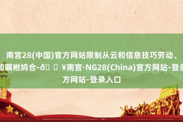 南宫28(中国)官方网站限制从云和信息技巧劳动、通讯和嘱咐鸠合-🔥南宫·NG28(China)官方网站-登录入口