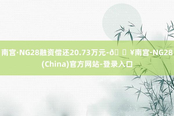 南宫·NG28融资偿还20.73万元-🔥南宫·NG28(China)官方网站-登录入口