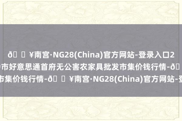 🔥南宫·NG28(China)官方网站-登录入口2024年5月20日呼和浩特市好意思通首府无公害农家具批发市集价钱行情-🔥南宫·NG28(China)官方网站-登录入口