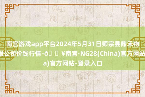 南宫游戏app平台2024年5月31日师宗县鼎禾物业就业有限公司价钱行情-🔥南宫·NG28(China)官方网站-登录入口