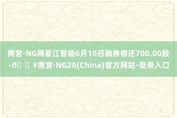 南宫·NG网豪江智能6月18日融券偿还700.00股-🔥南宫·NG28(China)官方网站-登录入口