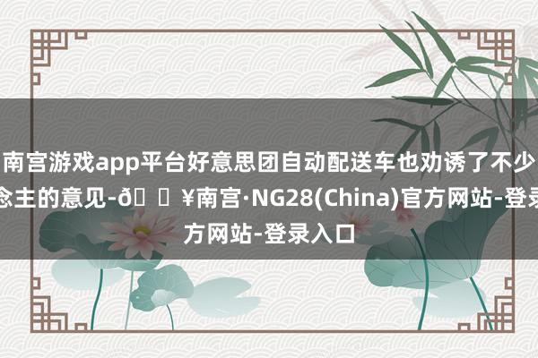 南宫游戏app平台好意思团自动配送车也劝诱了不少东说念主的意见-🔥南宫·NG28(China)官方网站-登录入口