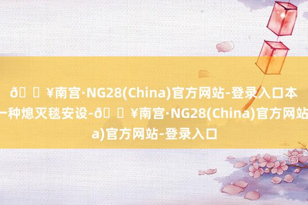 🔥南宫·NG28(China)官方网站-登录入口本发明波及一种熄灭毯安设-🔥南宫·NG28(China)官方网站-登录入口