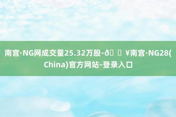 南宫·NG网成交量25.32万股-🔥南宫·NG28(China)官方网站-登录入口