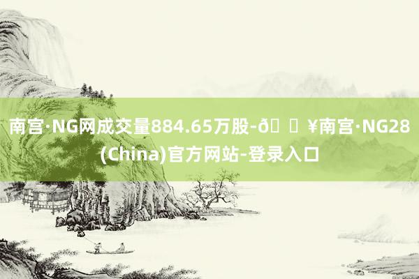 南宫·NG网成交量884.65万股-🔥南宫·NG28(China)官方网站-登录入口